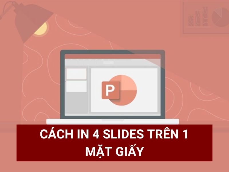 Cách In 4 Slide Trên 1 Mặt Giấy Đơn Giản, Thao Tác Cực Dễ Dàng
